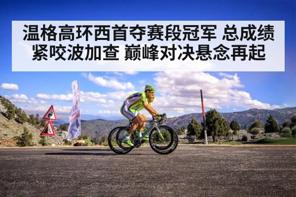 温格高环西首夺赛段冠军 总成绩紧咬波加查 巅峰对决悬念再起