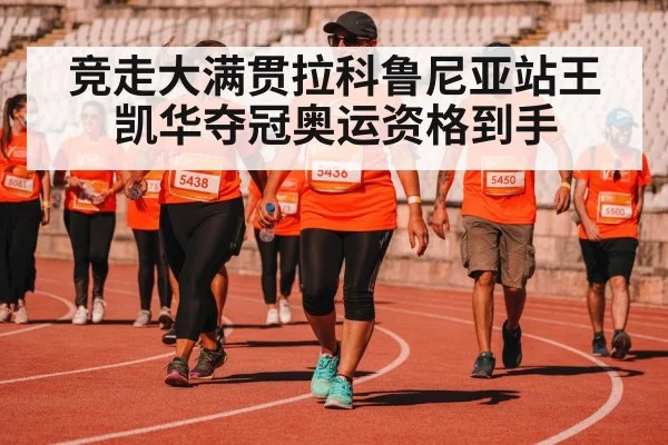 竞走大满贯拉科鲁尼亚站王凯华夺冠奥运资格到手