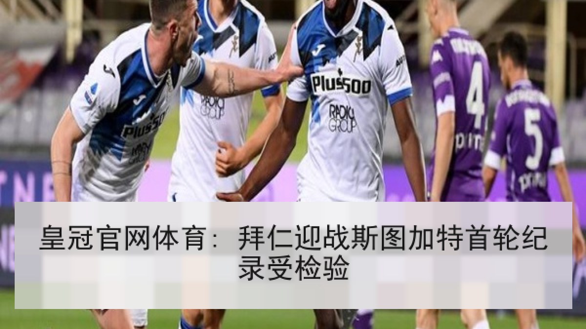 皇冠官网体育: 拜仁迎战斯图加特首轮纪录受检验