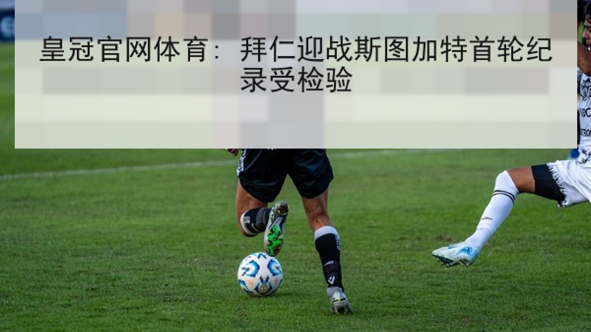 皇冠官网体育: 拜仁迎战斯图加特首轮纪录受检验